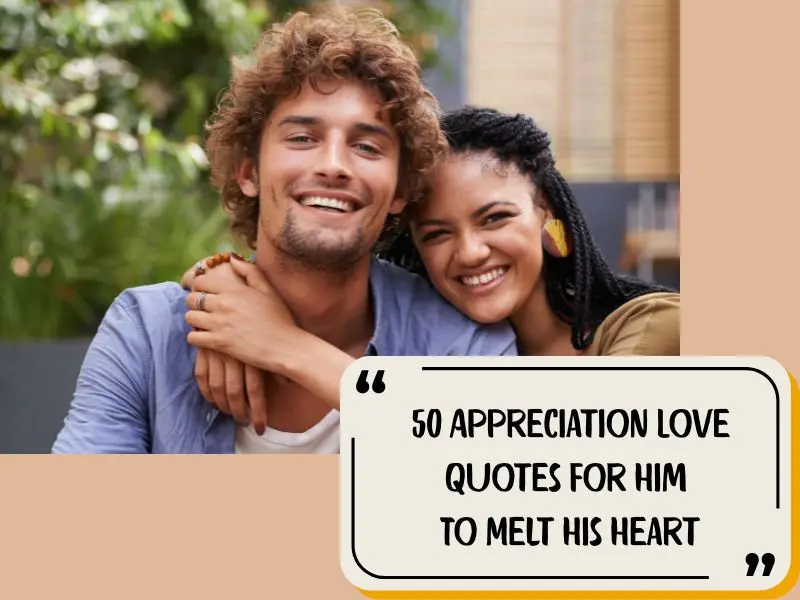 50 Appreciation Love Quotes For Him To Melt His Heart