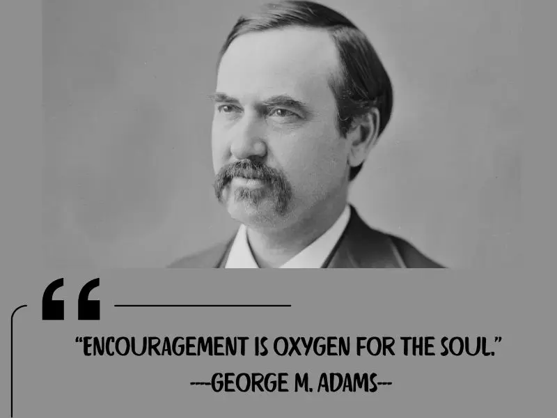 Encouragement Is Oxygen For The Soul. – George M. Adams
