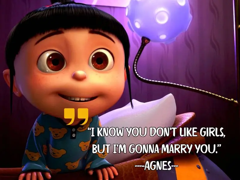 I Know You Don’t Like Girls, But I’m Gonna Marry You.” – Agnes (to Gru)