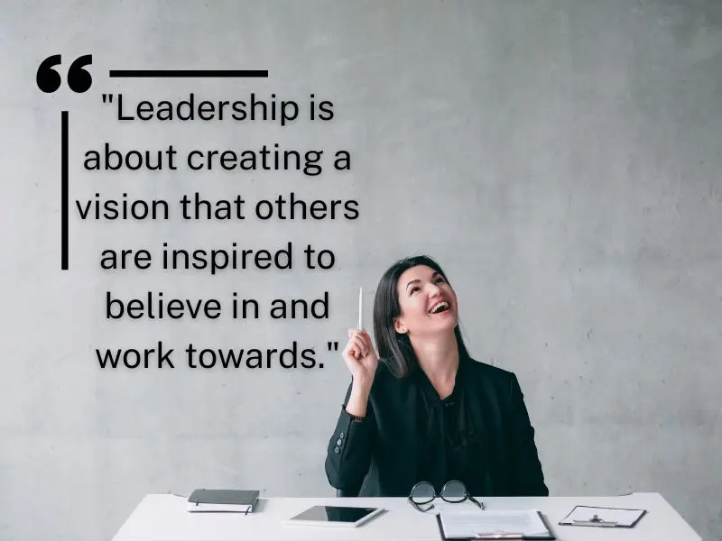 Leadership Is About Creating A Vision That Others Are Inspired To Believe In And Work Towards
