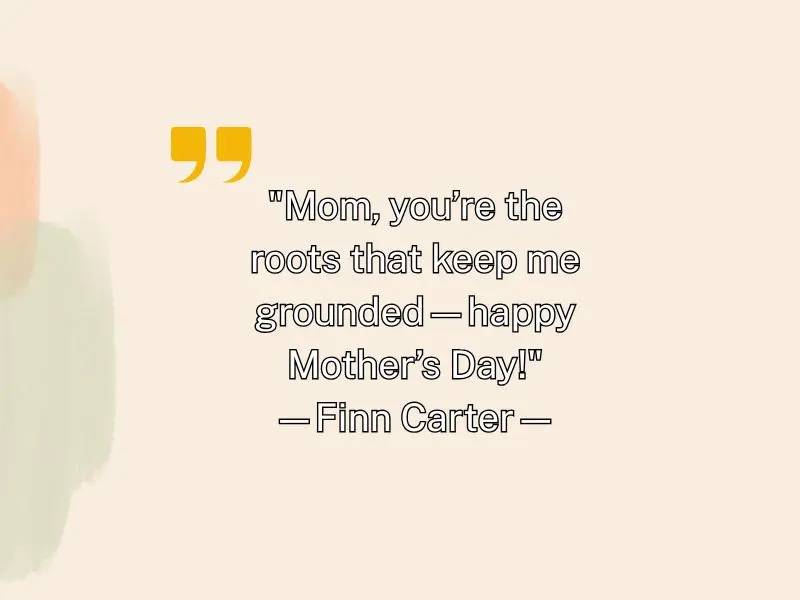Mom, You’re The Roots That Keep Me Grounded—happy Mother’s Day!—finn Carter