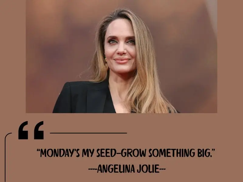 Monday’s My Seed—grow Something Big. – Angelina Jolie