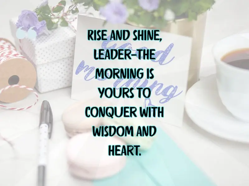 Rise And Shine, Leader—the Morning Is Yours To Conquer With Wisdom And Heart
