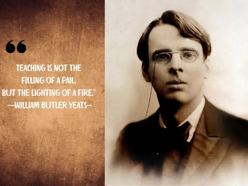 Teaching Is Not The Filling Of A Pail, But The Lighting Of A Fire. – William Butler Yeats