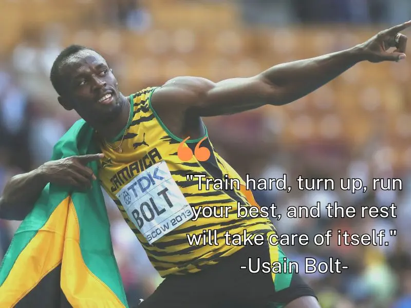 Train Hard, Turn Up, Run Your Best, And The Rest Will Take Care Of Itself. – Usain Bolt