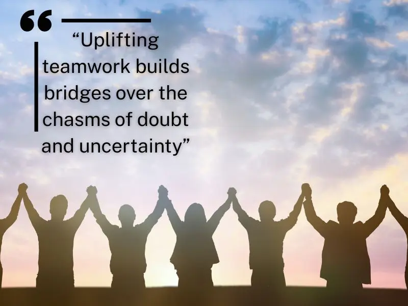 Uplifting Teamwork Builds Bridges Over The Chasms Of Doubt And Uncertainty