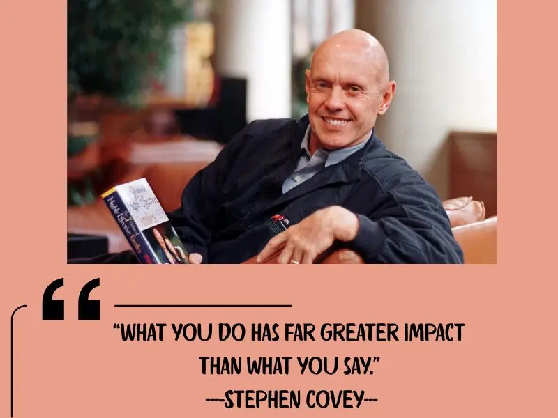 What You Do Has Far Greater Impact Than What You Say. – Stephen Covey
