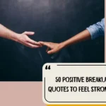 50 Positive Breakup Quotes To Feel Stronger