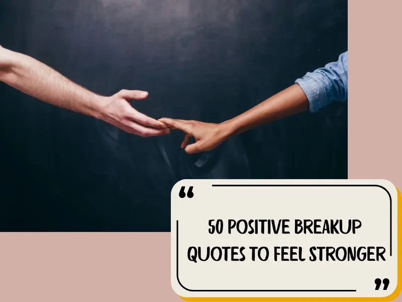 50 Positive Breakup Quotes To Feel Stronger