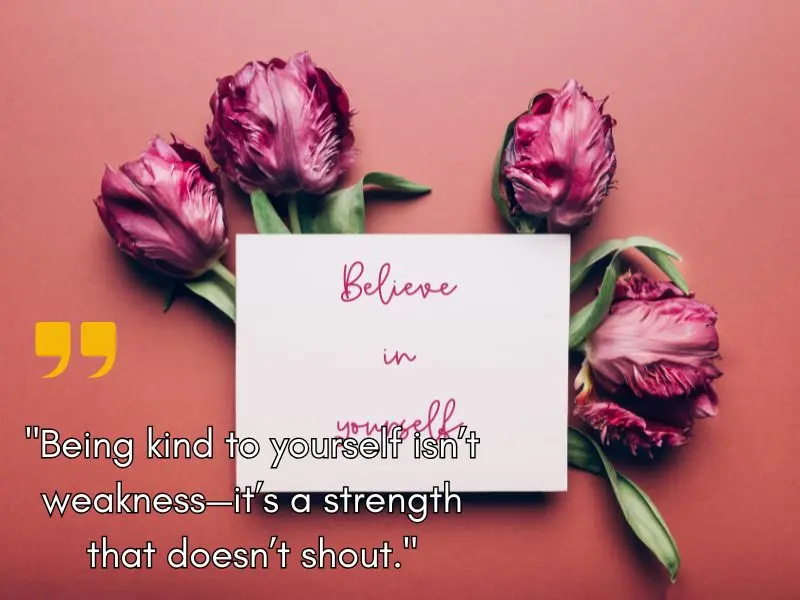 Being Kind To Yourself Isn’t A Weakness—it’s A Strength That Doesn’t Shout.