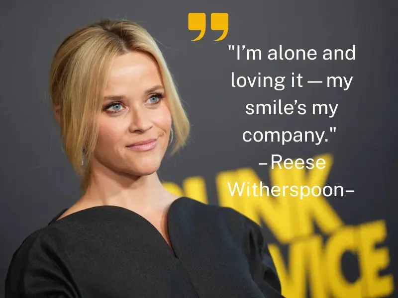 I’m Alone And Loving It—my Smile’s My Company. – Reese Witherspoon