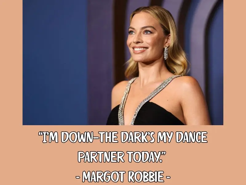 I’m Down—the Dark’s My Dance Partner Today. – Margot Robbie