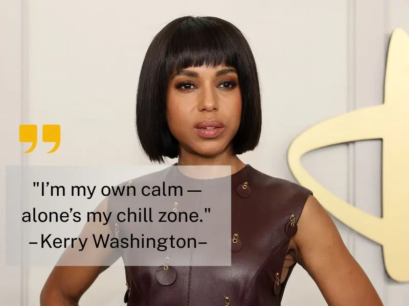 I’m My Own Calm—alone’s My Chill Zone. – Kerry Washington