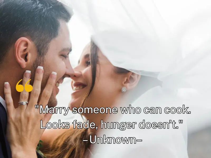 Marry Someone Who Can Cook. Looks Fade, Hunger Doesn’t. – Unknown