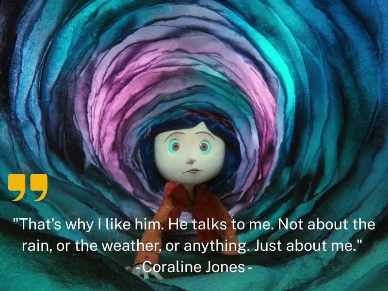 That's Why I Like Him. He Talks To Me. Not About The Rain, Or The Weather, Or Anything. Just About Me. Coraline Jones