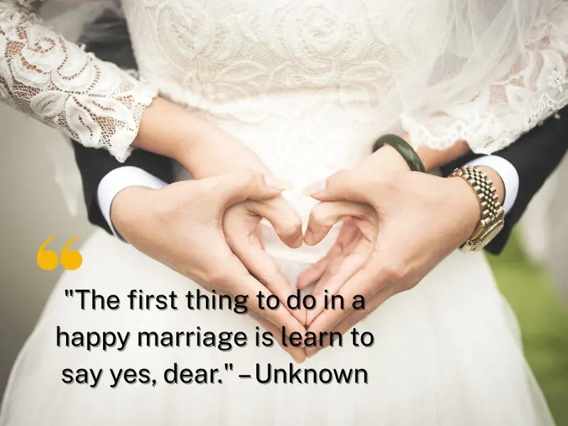 The First Thing To Do In A Happy Marriage Is Learn To Say Yes, Dear. – Unknown