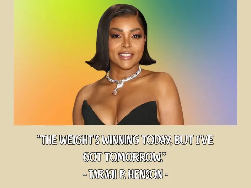 The Weight’s Winning Today, But I’ve Got Tomorrow. – Taraji P. Henson