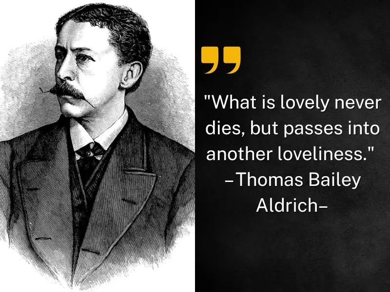 What Is Lovely Never Dies, But Passes Into Another Loveliness. – Thomas Bailey Aldrich