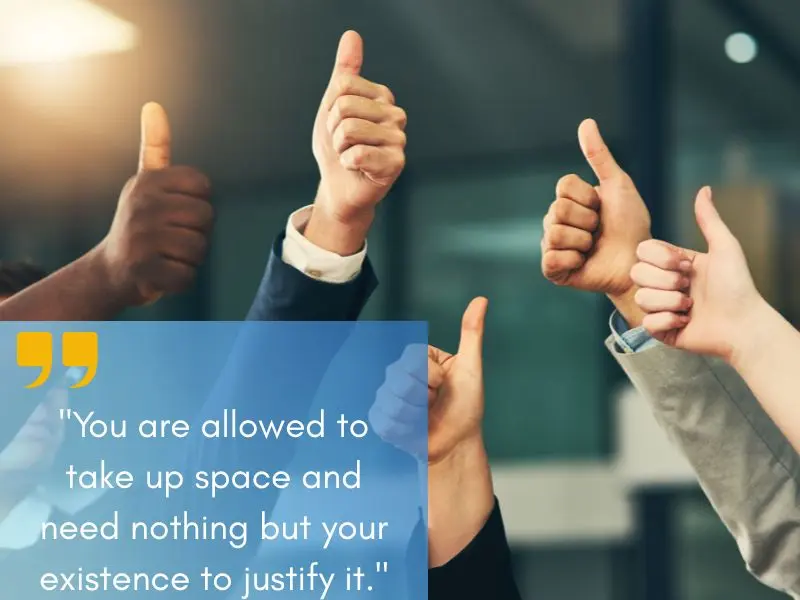 You Are Allowed To Take Up Space And Need Nothing But Your Existence To Justify It.