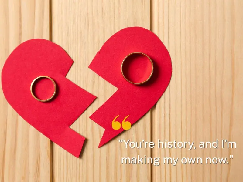 You’re History, And I’m Making My Own Now.