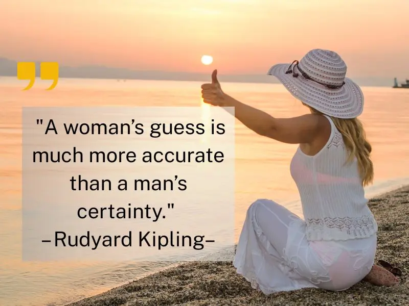 A Woman’s Guess Is Much More Accurate Than A Man’s Certainty. – Rudyard Kipling