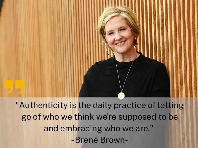 Authenticity Is The Daily Practice Of Letting Go Of Who We Think We're Supposed To Be And Embracing Who We Are. Brené Brown