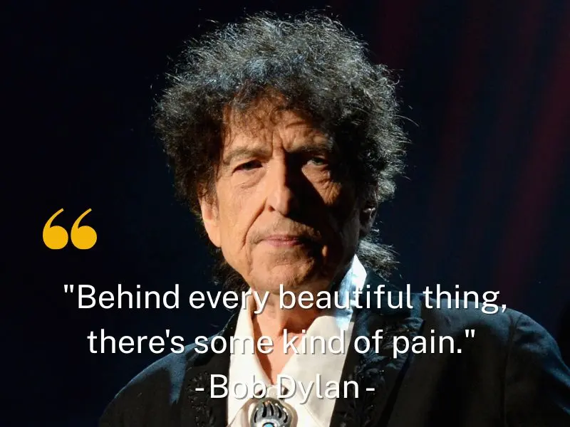 Behind Every Beautiful Thing, There's Some Kind Of Pain. Bob Dylan