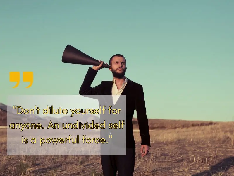 Don't Dilute Yourself For Anyone. An Undivided Self Is A Powerful Force. Unknown
