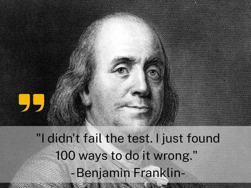 I Didn't Fail The Test. I Just Found 100 Ways To Do It Wrong. Benjamin Franklin