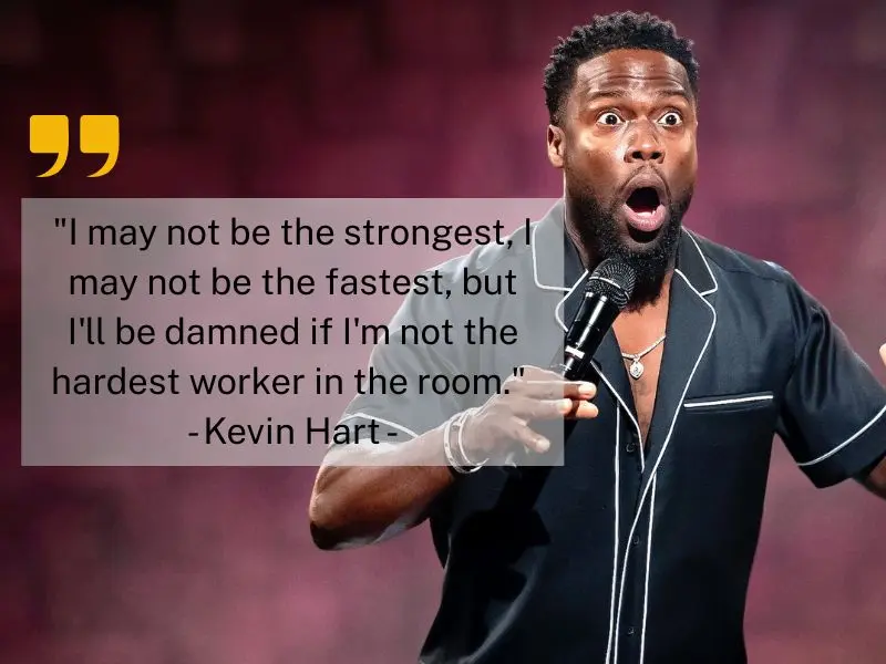 I May Not Be The Strongest, I May Not Be The Fastest, But I'll Be Damned If I'm Not The Hardest Worker In The Room. Kevin Hart