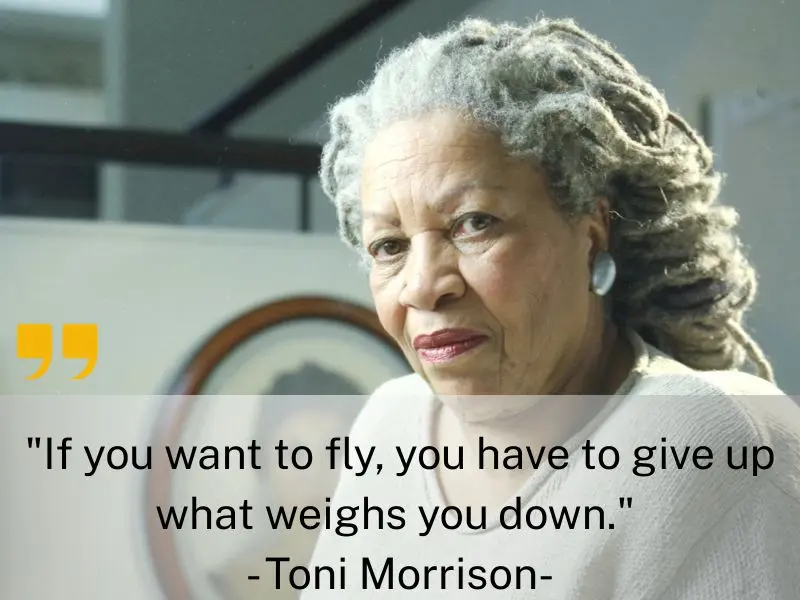If You Want To Fly, You Have To Give Up What Weighs You Down. Toni Morrison
