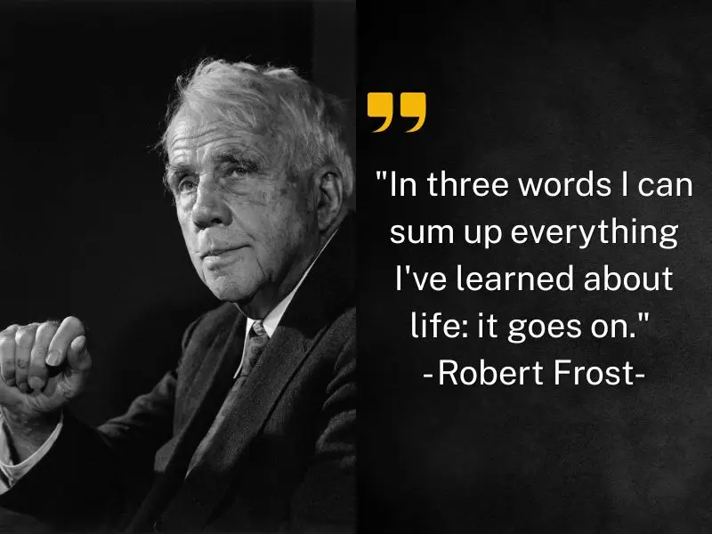 In Three Words I Can Sum Up Everything I've Learned About Life It Goes On. Robert Frost