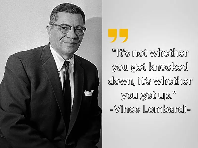 It's Not Whether You Get Knocked Down, It's Whether You Get Up. Vince Lombardi