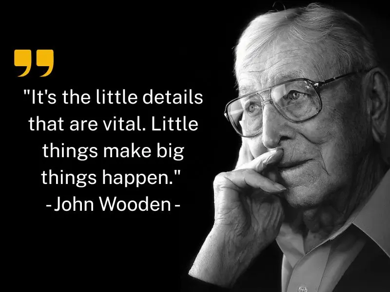 It's The Little Details That Are Vital. Little Things Make Big Things Happen. John Wooden