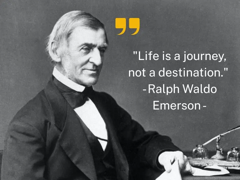Life Is A Journey, Not A Destination. Ralph Waldo Emerson