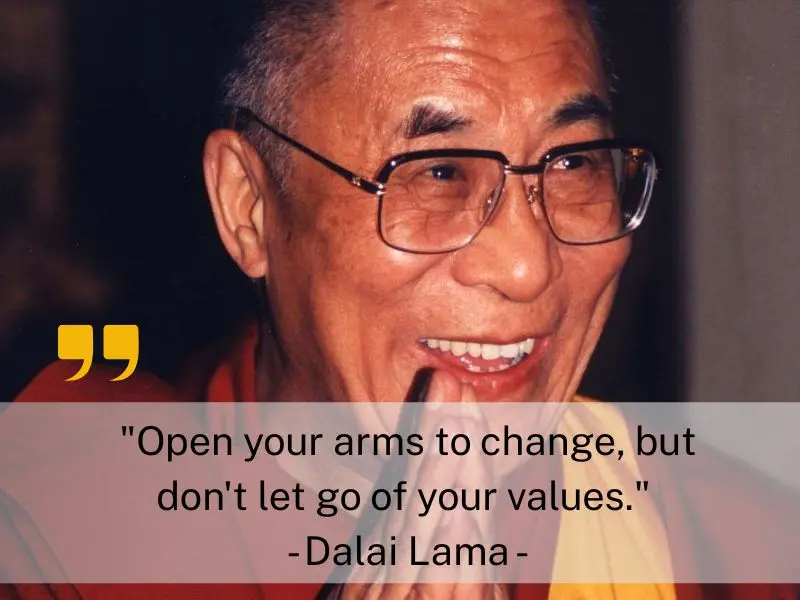 Open Your Arms To Change, But Don't Let Go Of Your Values. Dalai Lama