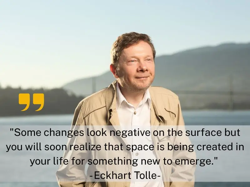 Some Changes Look Negative On The Surface But You Will Soon Realize That Space Is Being Created In Your Life For Something New To Emerge. Eckhart Tolle