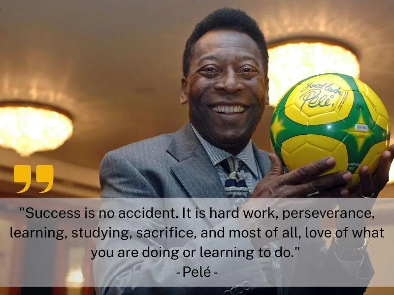 Success Is No Accident. It Is Hard Work, Perseverance, Learning, Studying, Sacrifice, And Most Of All, Love Of What You Are Doing Or Learning To Do. Pelé