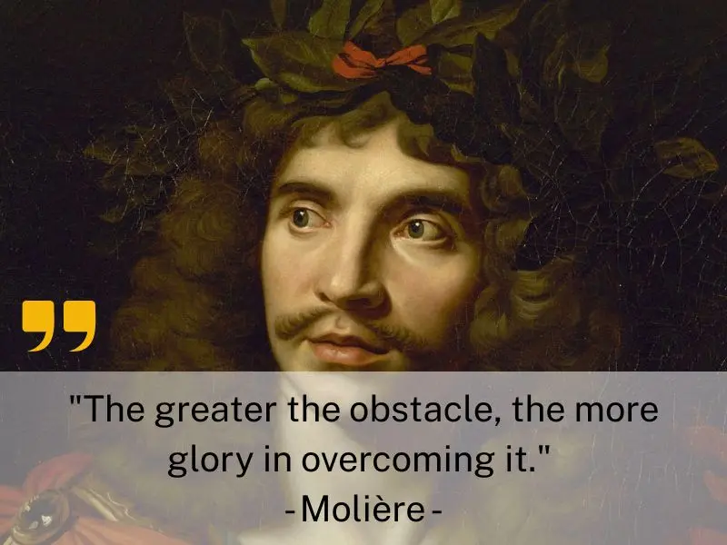 The Greater The Obstacle, The More Glory In Overcoming It. Molière