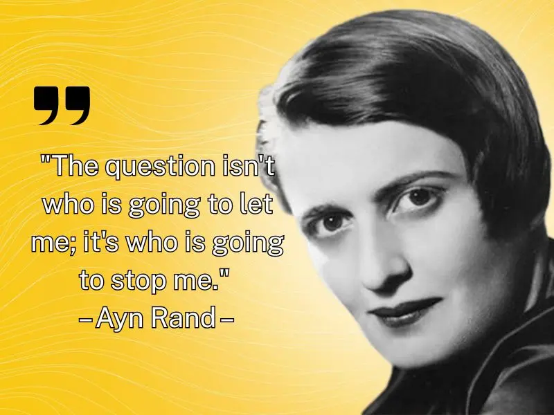 The Question Isn't Who Is Going To Let Me; It's Who Is Going To Stop Me. – Ayn Rand