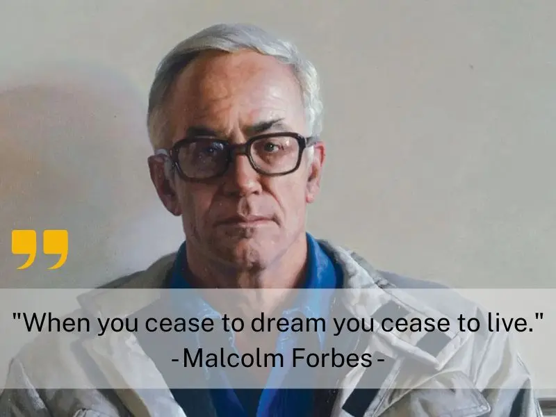 When You Cease To Dream You Cease To Live. Malcolm Forbes